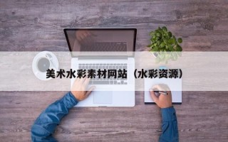 十堰美术水彩素材网站（水彩资源）