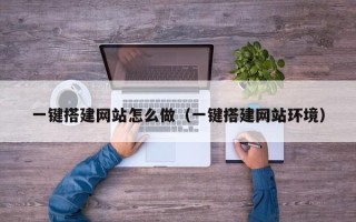 十堰一键搭建网站怎么做（一键搭建网站环境）