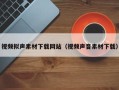 十堰视频拟声素材下载网站（视频声音素材下载）