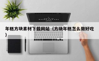 十堰年糕方块素材下载网站（方块年糕怎么做好吃）