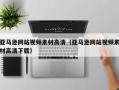 十堰亚马逊网站视频素材高清（亚马逊网站视频素材高清下载）