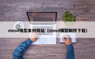 十堰mmd模型素材网站（mmd模型制作下载）
