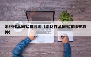 十堰素材作品网站有哪些（素材作品网站有哪些软件）