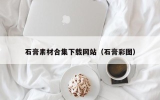 十堰石膏素材合集下载网站（石膏彩图）