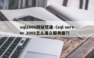 十堰sql2008网站搭建（sql server 2008怎么建立服务器?）