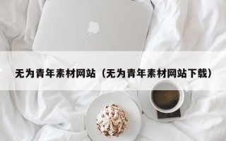 十堰无为青年素材网站（无为青年素材网站下载）