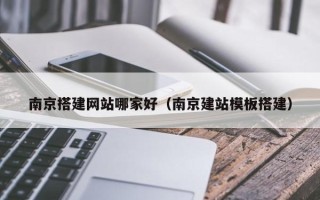 十堰南京搭建网站哪家好（南京建站模板搭建）