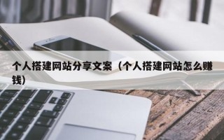 十堰个人搭建网站分享文案（个人搭建网站怎么赚钱）