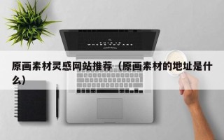 十堰原画素材灵感网站推荐（原画素材的地址是什么）