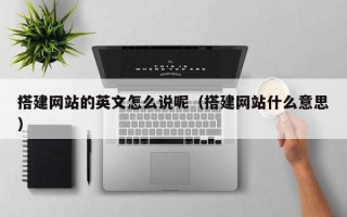 十堰搭建网站的英文怎么说呢（搭建网站什么意思）