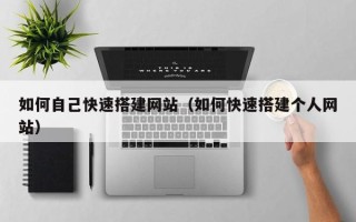 十堰如何自己快速搭建网站（如何快速搭建个人网站）