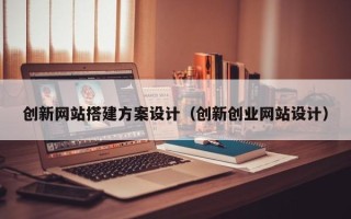 十堰创新网站搭建方案设计（创新创业网站设计）