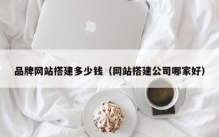 十堰品牌网站搭建多少钱（网站搭建公司哪家好）
